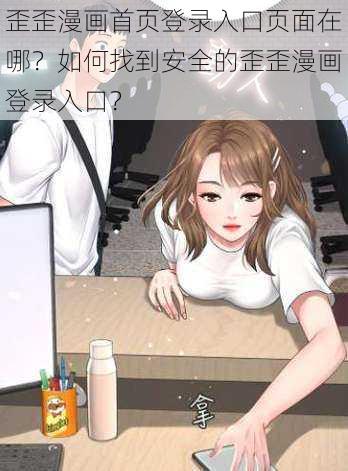 歪歪漫画首页登录入口页面在哪？如何找到安全的歪歪漫画登录入口？