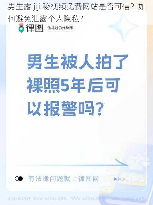 男生露 jiji 秘视频免费网站是否可信？如何避免泄露个人隐私？