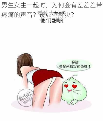 男生女生一起时，为何会有差差差带疼痛的声音？该如何解决？