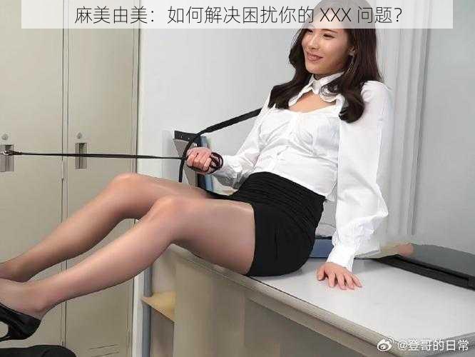 麻美由美：如何解决困扰你的 XXX 问题？