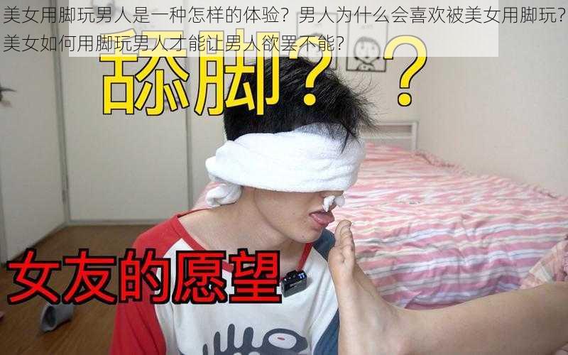 美女用脚玩男人是一种怎样的体验？男人为什么会喜欢被美女用脚玩？美女如何用脚玩男人才能让男人欲罢不能？