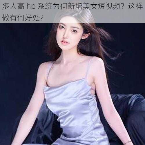 多人高 hp 系统为何新增美女短视频？这样做有何好处？