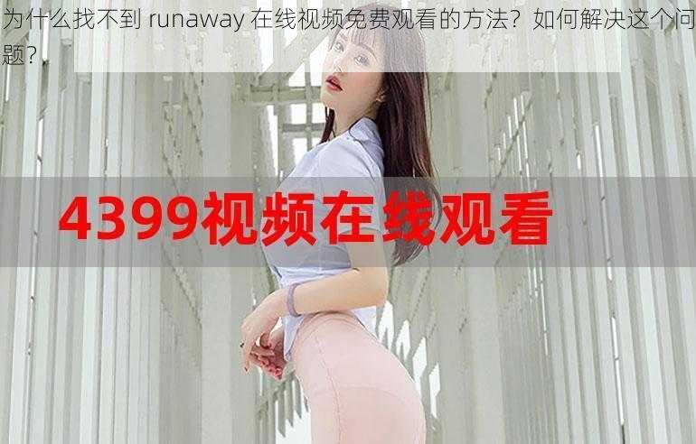 为什么找不到 runaway 在线视频免费观看的方法？如何解决这个问题？