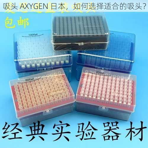 吸头 AXYGEN 日本，如何选择适合的吸头？