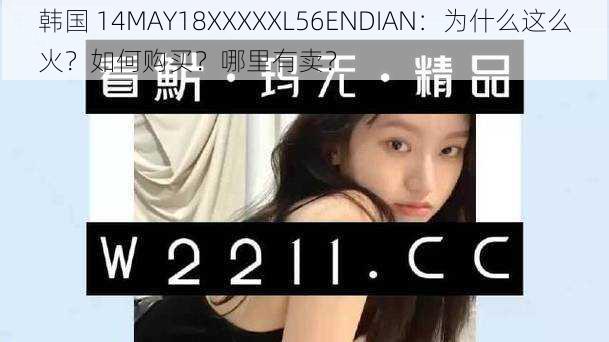 韩国 14MAY18XXXXXL56ENDIAN：为什么这么火？如何购买？哪里有卖？