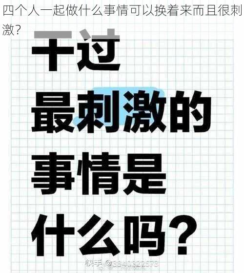 四个人一起做什么事情可以换着来而且很刺激？