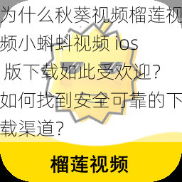 为什么秋葵视频榴莲视频小蝌蚪视频 ios 版下载如此受欢迎？如何找到安全可靠的下载渠道？