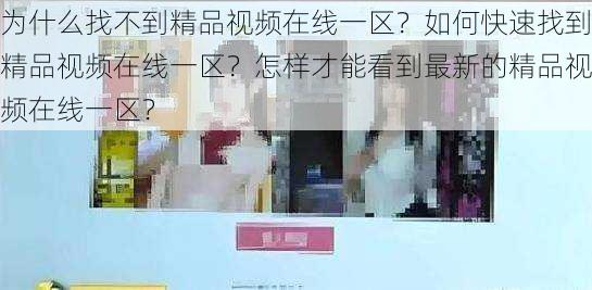 为什么找不到精品视频在线一区？如何快速找到精品视频在线一区？怎样才能看到最新的精品视频在线一区？