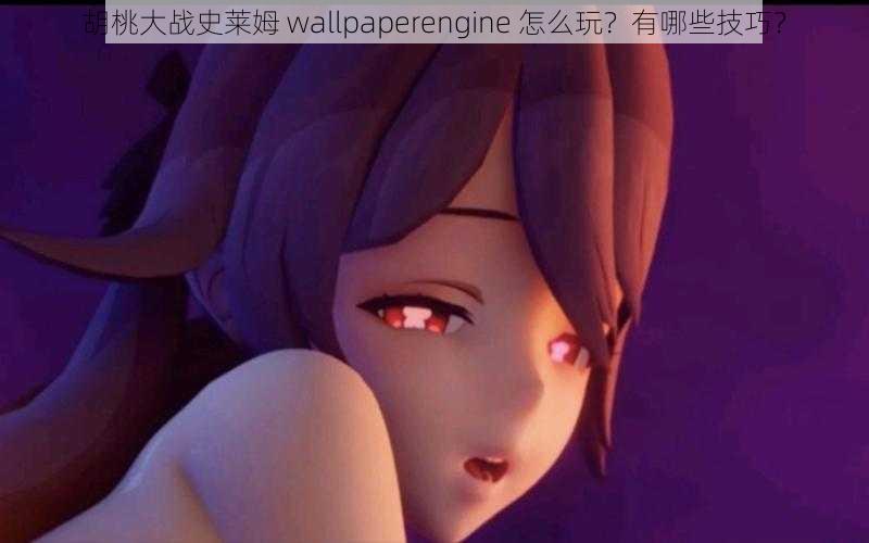 胡桃大战史莱姆 wallpaperengine 怎么玩？有哪些技巧？