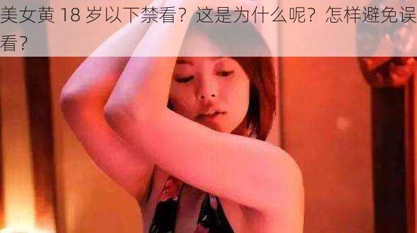 美女黄 18 岁以下禁看？这是为什么呢？怎样避免误看？