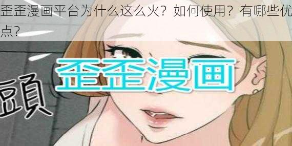 歪歪漫画平台为什么这么火？如何使用？有哪些优点？