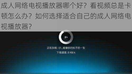 成人网络电视播放器哪个好？看视频总是卡顿怎么办？如何选择适合自己的成人网络电视播放器？