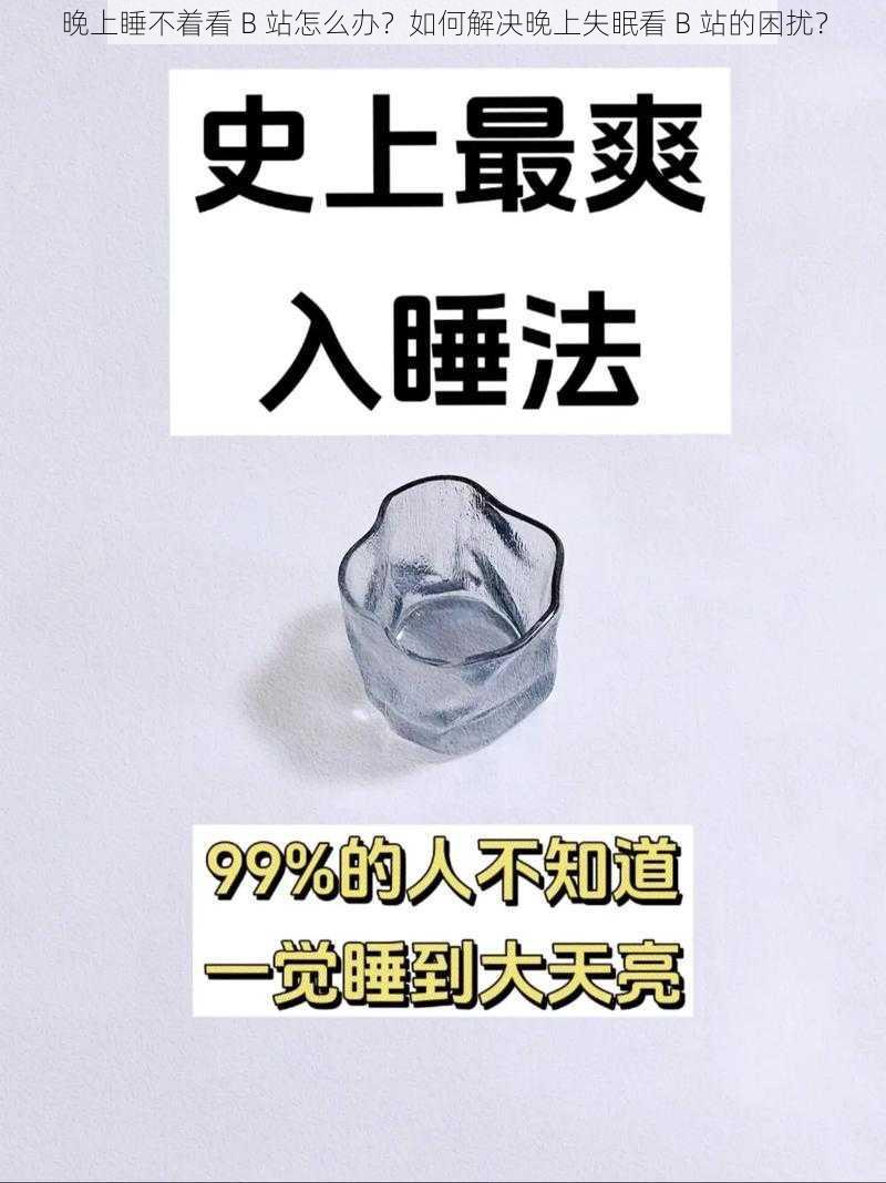 晚上睡不着看 B 站怎么办？如何解决晚上失眠看 B 站的困扰？