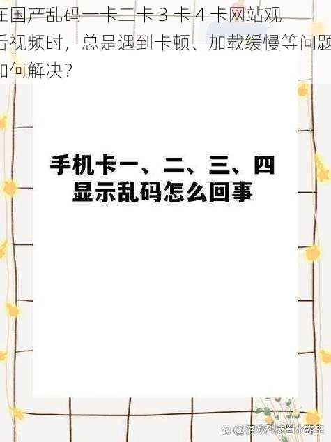 在国产乱码一卡二卡 3 卡 4 卡网站观看视频时，总是遇到卡顿、加载缓慢等问题，如何解决？