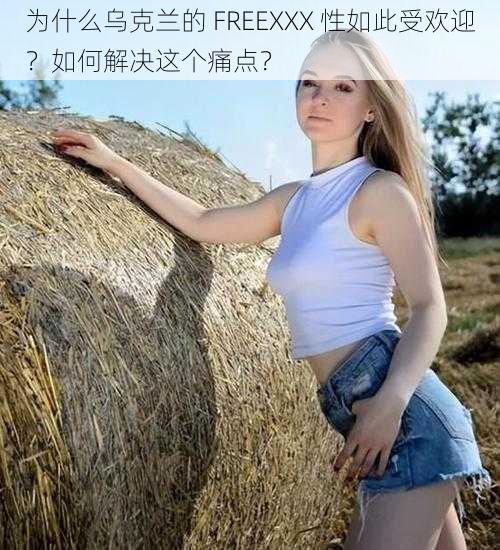 为什么乌克兰的 FREEXXX 性如此受欢迎？如何解决这个痛点？